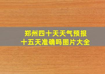 郑州四十天天气预报十五天准确吗图片大全