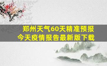 郑州天气60天精准预报今天疫情报告最新版下载