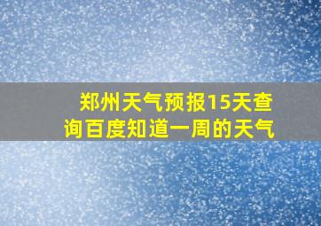 郑州天气预报15天查询百度知道一周的天气