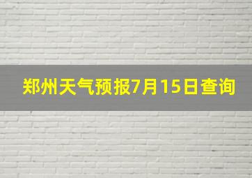 郑州天气预报7月15日查询