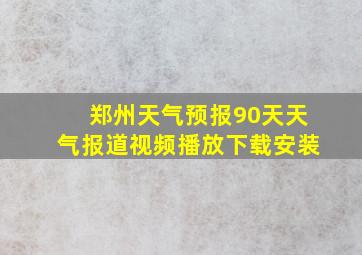 郑州天气预报90天天气报道视频播放下载安装