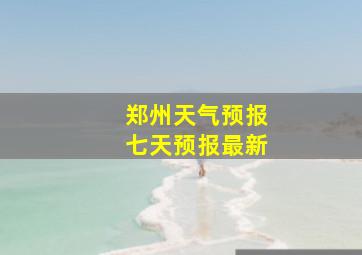 郑州天气预报七天预报最新