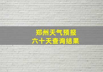 郑州天气预报六十天查询结果