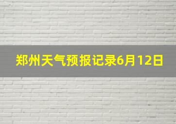 郑州天气预报记录6月12日