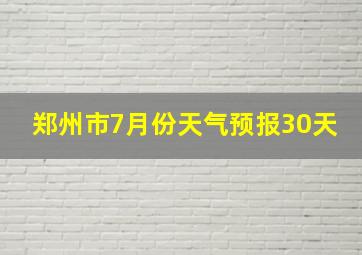 郑州市7月份天气预报30天