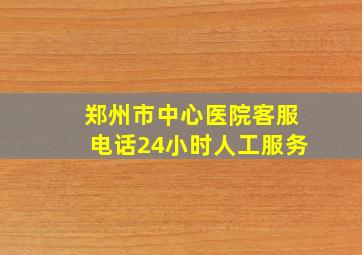 郑州市中心医院客服电话24小时人工服务