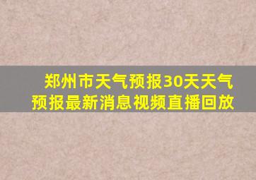 郑州市天气预报30天天气预报最新消息视频直播回放