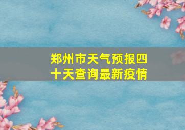 郑州市天气预报四十天查询最新疫情