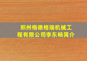 郑州格德格瑞机械工程有限公司李东畅简介