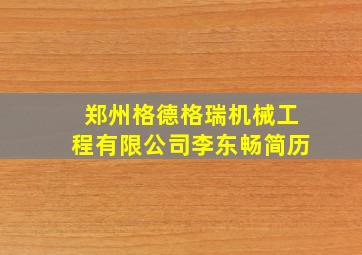 郑州格德格瑞机械工程有限公司李东畅简历