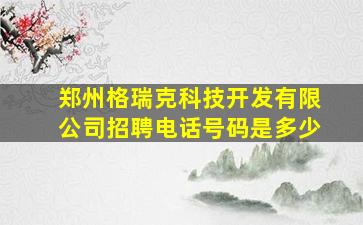 郑州格瑞克科技开发有限公司招聘电话号码是多少