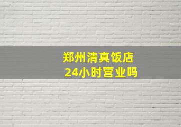 郑州清真饭店24小时营业吗