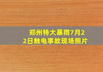 郑州特大暴雨7月22日触电事故现场照片