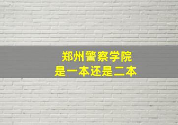 郑州警察学院是一本还是二本