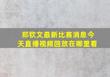 郑钦文最新比赛消息今天直播视频回放在哪里看