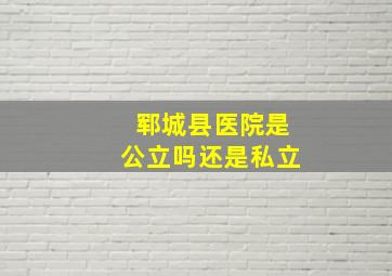 郓城县医院是公立吗还是私立