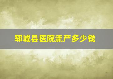 郓城县医院流产多少钱