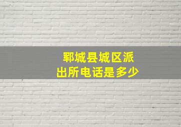 郓城县城区派出所电话是多少