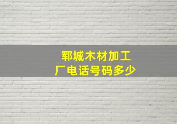 郓城木材加工厂电话号码多少