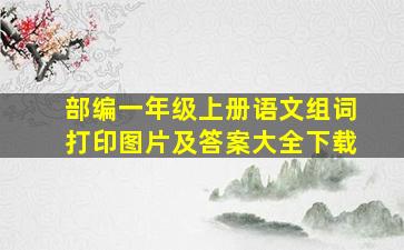 部编一年级上册语文组词打印图片及答案大全下载