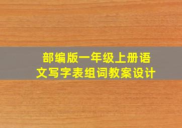 部编版一年级上册语文写字表组词教案设计