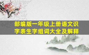 部编版一年级上册语文识字表生字组词大全及解释