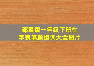 部编版一年级下册生字表笔顺组词大全图片