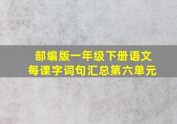 部编版一年级下册语文每课字词句汇总第六单元