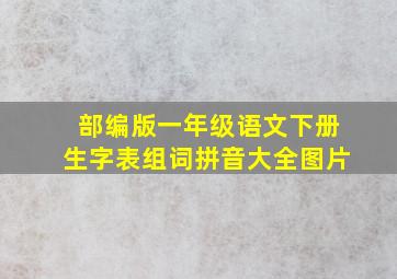 部编版一年级语文下册生字表组词拼音大全图片