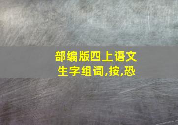 部编版四上语文生字组词,按,恐