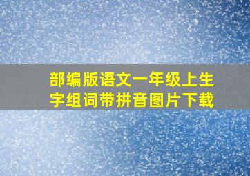 部编版语文一年级上生字组词带拼音图片下载