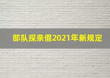 部队探亲假2021年新规定