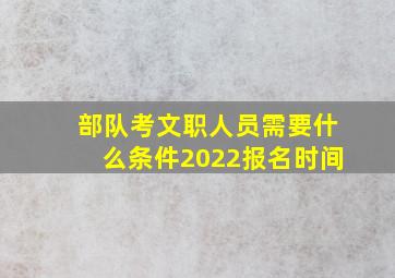 部队考文职人员需要什么条件2022报名时间