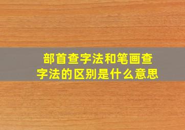 部首查字法和笔画查字法的区别是什么意思