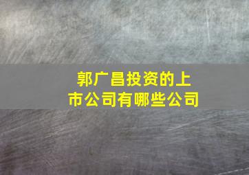 郭广昌投资的上市公司有哪些公司