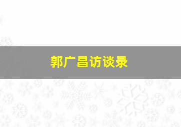 郭广昌访谈录