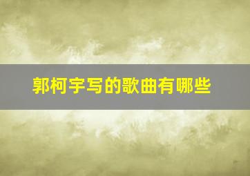 郭柯宇写的歌曲有哪些