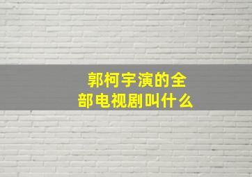 郭柯宇演的全部电视剧叫什么