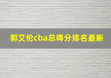 郭艾伦cba总得分排名最新