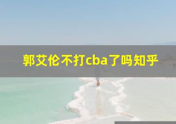 郭艾伦不打cba了吗知乎