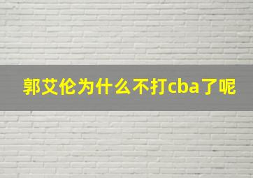 郭艾伦为什么不打cba了呢