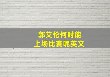 郭艾伦何时能上场比赛呢英文