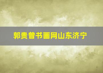 郭贵曾书画网山东济宁