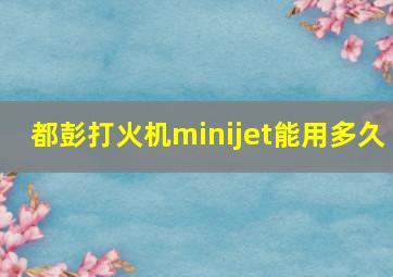 都彭打火机minijet能用多久