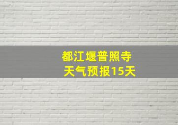 都江堰普照寺天气预报15天