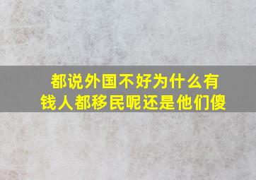 都说外国不好为什么有钱人都移民呢还是他们傻