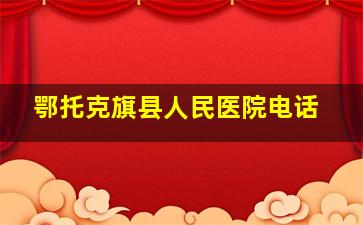 鄂托克旗县人民医院电话