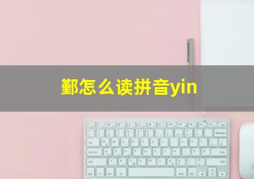 鄞怎么读拼音yin