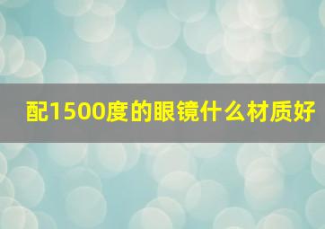 配1500度的眼镜什么材质好