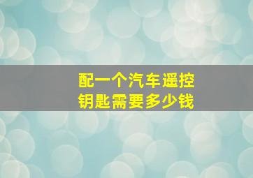 配一个汽车遥控钥匙需要多少钱